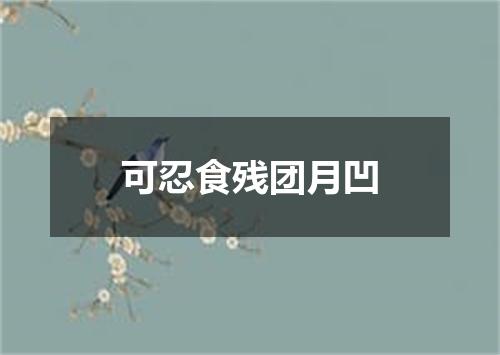 可忍食残团月凹