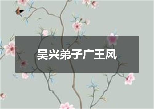 吴兴弟子广王风