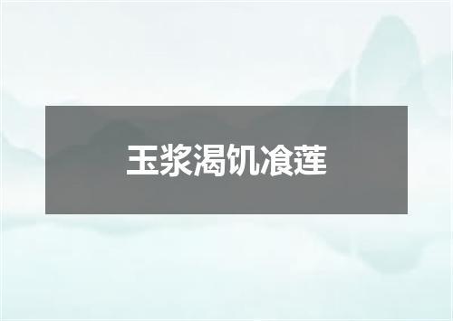 玉浆渴饥飡莲