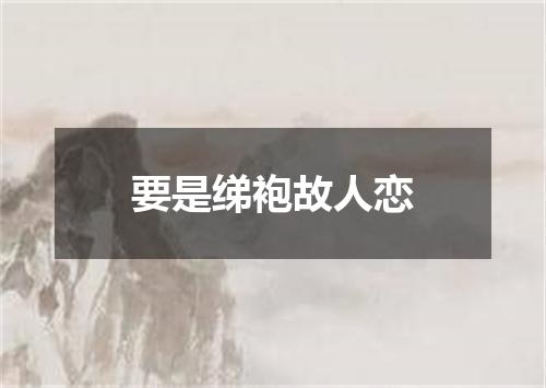 要是绨袍故人恋