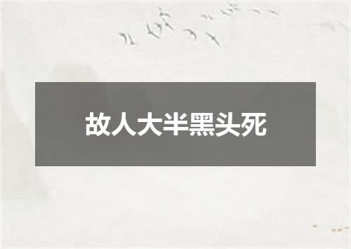 故人大半黑头死