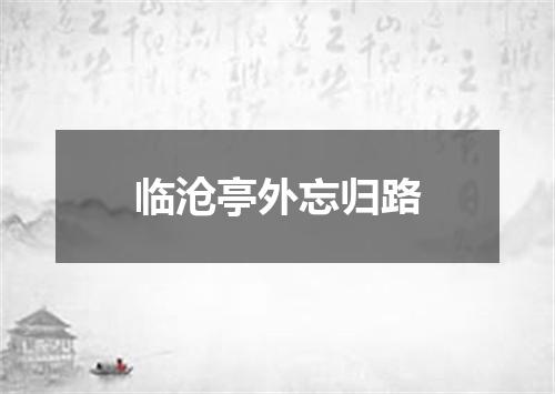 临沧亭外忘归路