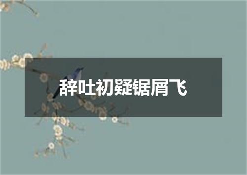 辞吐初疑锯屑飞