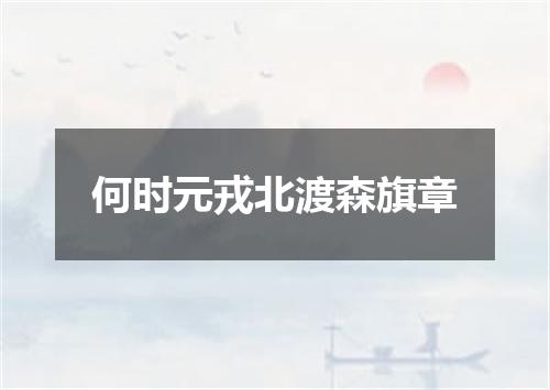 何时元戎北渡森旗章