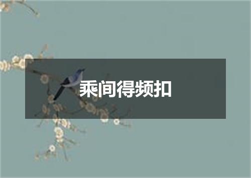 乘间得频扣