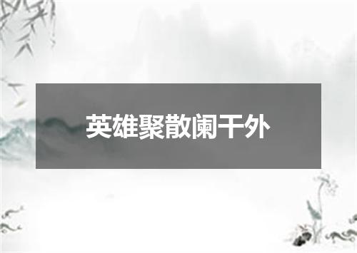 英雄聚散阑干外