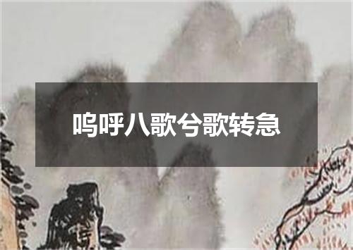 呜呼八歌兮歌转急