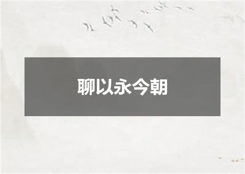 聊以永今朝