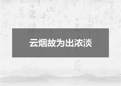 云烟故为出浓淡