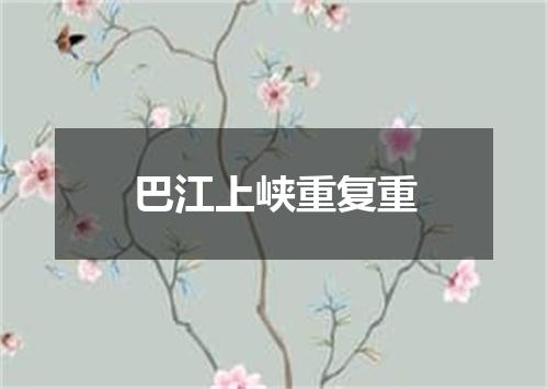 巴江上峡重复重