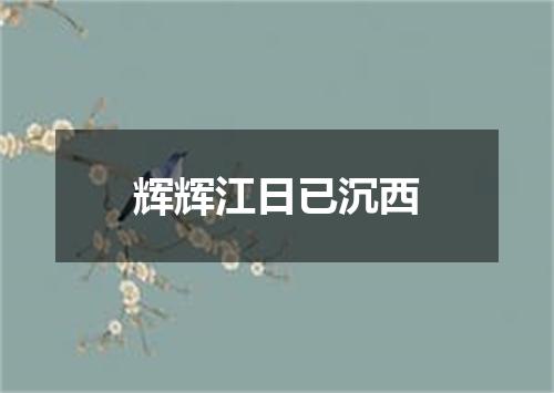 辉辉江日已沉西