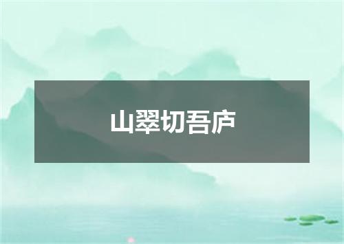 山翠切吾庐