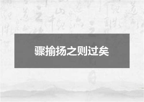 骤揄扬之则过矣