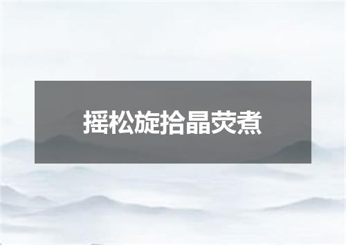 摇松旋拾晶荧煮