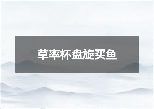 草率杯盘旋买鱼