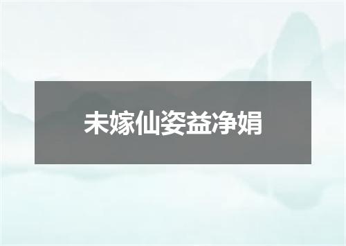 未嫁仙姿益净娟