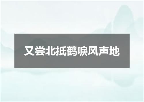 又尝北抵鹤唳风声地