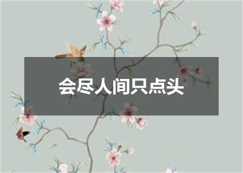 会尽人间只点头