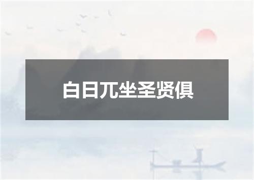 白日兀坐圣贤俱