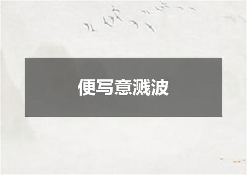 便写意溅波