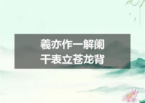 羲亦作一解阑干表立苍龙背