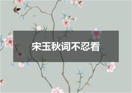 宋玉秋词不忍看