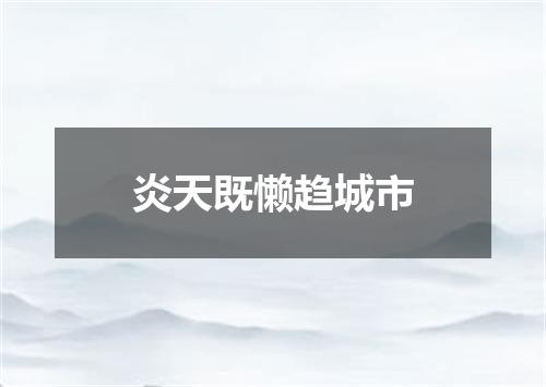 炎天既懒趋城市