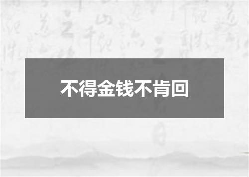 不得金钱不肯回