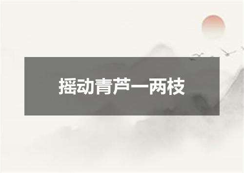 摇动青芦一两枝