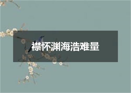 襟怀渊海浩难量