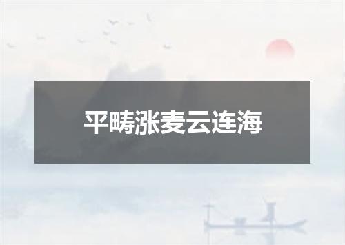平畴涨麦云连海
