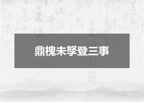 鼎槐未孥登三事