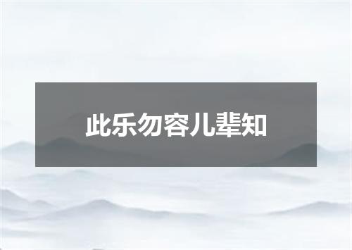 此乐勿容儿辈知