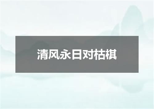 清风永日对枯棋