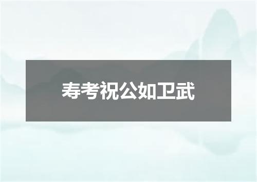 寿考祝公如卫武