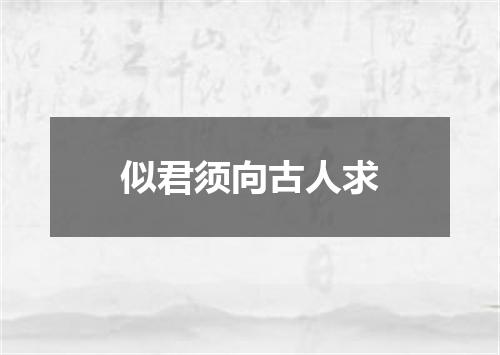 似君须向古人求