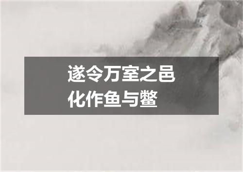 遂令万室之邑化作鱼与鳖