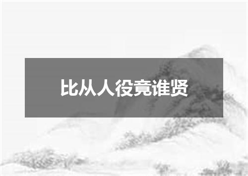 比从人役竟谁贤