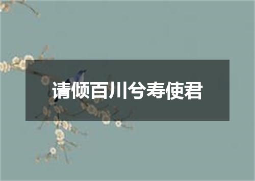 请倾百川兮寿使君