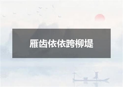 雁齿依依跨柳堤