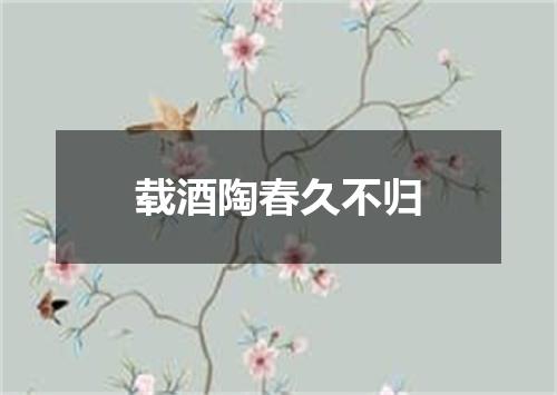 载酒陶春久不归