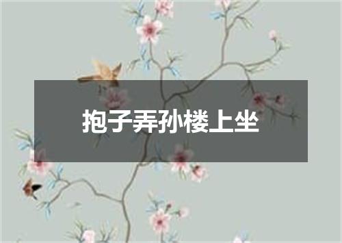 抱子弄孙楼上坐