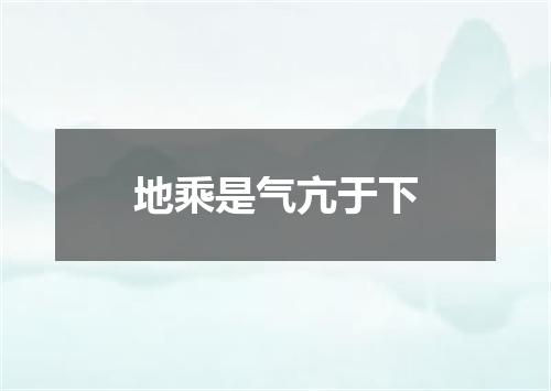 地乘是气亢于下