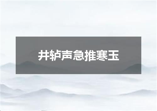 井轳声急推寒玉