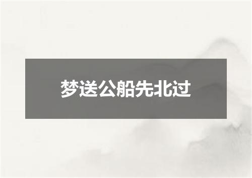 梦送公船先北过