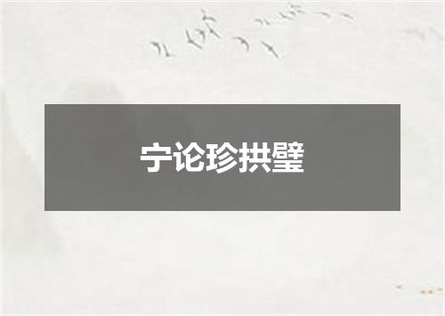 宁论珍拱璧