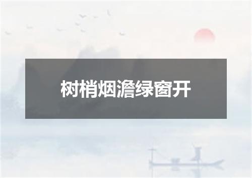 树梢烟澹绿窗开