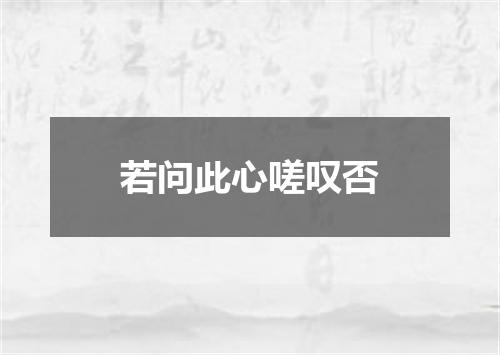 若问此心嗟叹否