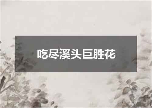 吃尽溪头巨胜花