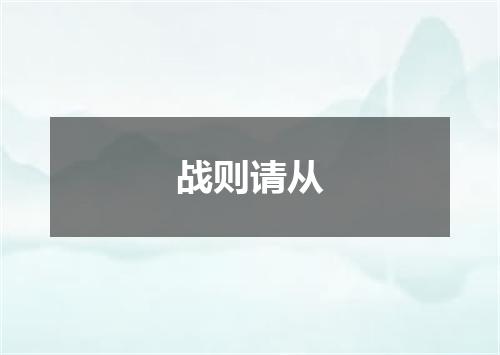 战则请从